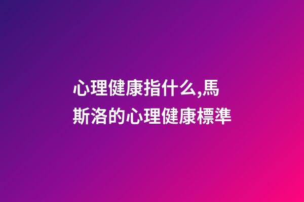 心理健康指什么,馬斯洛的心理健康標準-第1張-觀點-玄機派