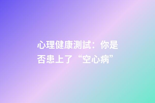 心理健康測試：你是否患上了“空心病”?