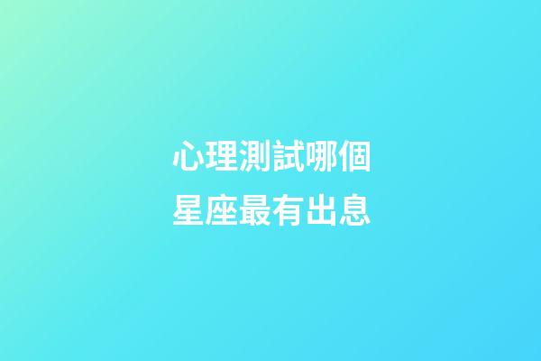 心理測試哪個星座最有出息-第1張-星座運勢-玄機派
