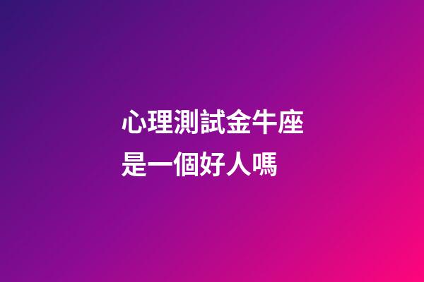 心理測試金牛座是一個好人嗎-第1張-星座運勢-玄機派