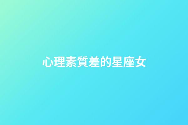 心理素質差的星座女-第1張-星座運勢-玄機派