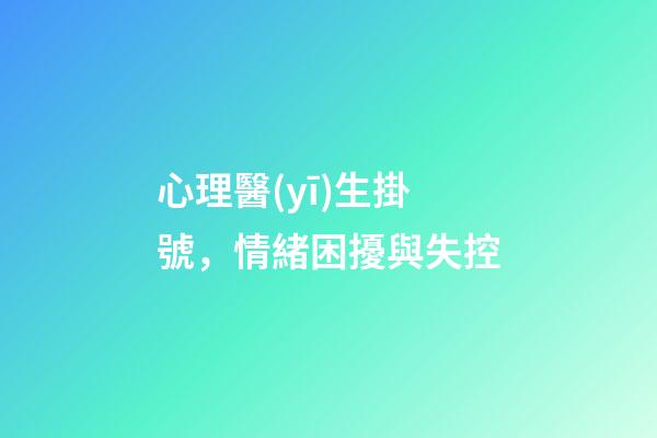 心理醫(yī)生掛號，情緒困擾與失控-第1張-觀點-玄機派