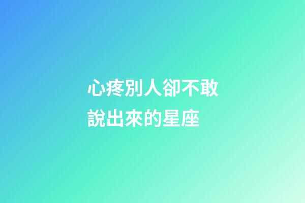 心疼別人卻不敢說出來的星座-第1張-星座運勢-玄機派