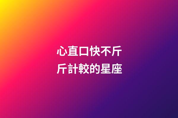 心直口快不斤斤計較的星座-第1張-星座運勢-玄機派