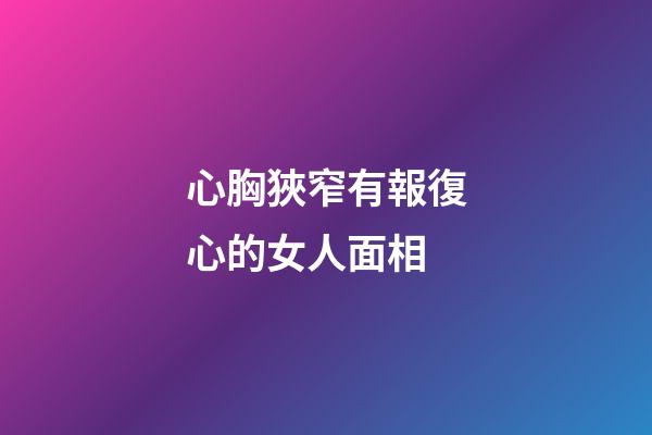 心胸狹窄有報復心的女人面相