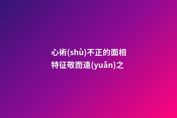 心術(shù)不正的面相特征敬而遠(yuǎn)之