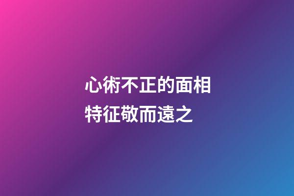 心術不正的面相特征敬而遠之