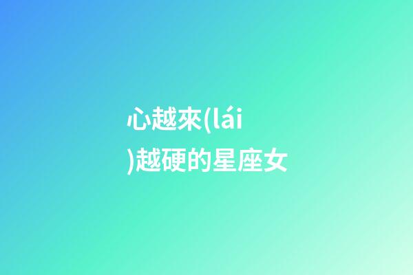 心越來(lái)越硬的星座女