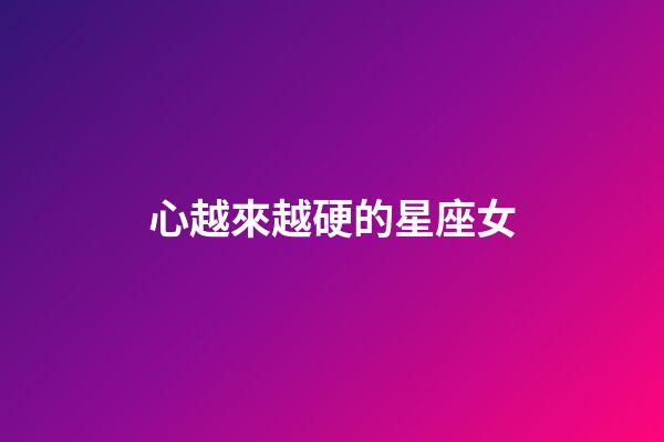 心越來越硬的星座女