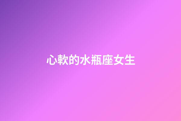 心軟的水瓶座女生-第1張-星座運(yùn)勢-玄機(jī)派