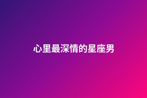 心里最深情的星座男