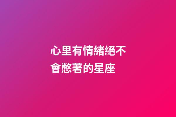 心里有情緒絕不會憋著的星座-第1張-星座運勢-玄機派