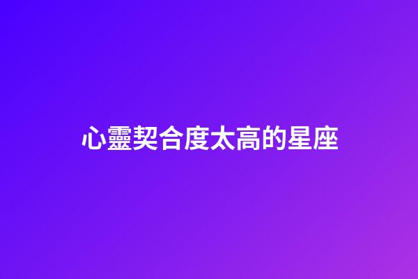 心靈契合度太高的星座