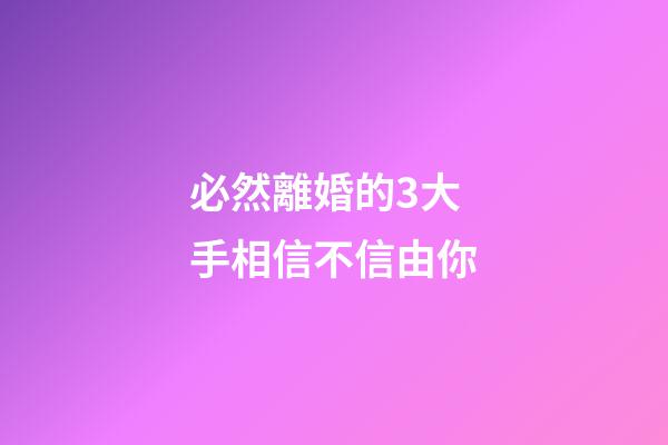 必然離婚的3大手相信不信由你