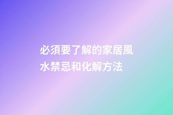 必須要了解的家居風水禁忌和化解方法