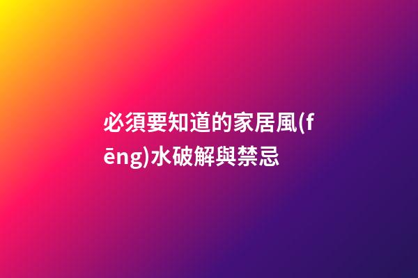 必須要知道的家居風(fēng)水破解與禁忌