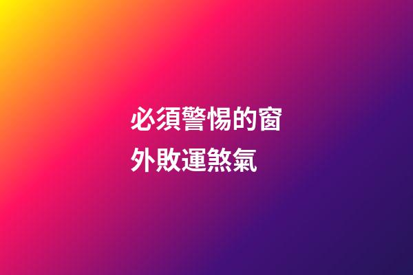 必須警惕的窗外敗運煞氣