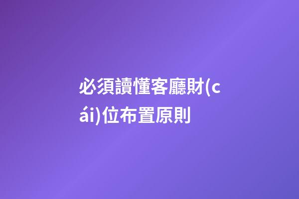 必須讀懂客廳財(cái)位布置原則