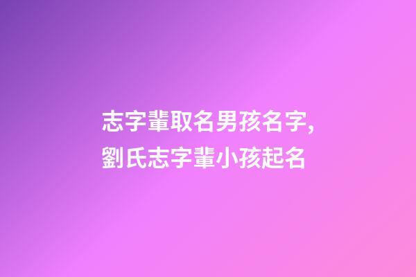 志字輩取名男孩名字,劉氏志字輩小孩起名