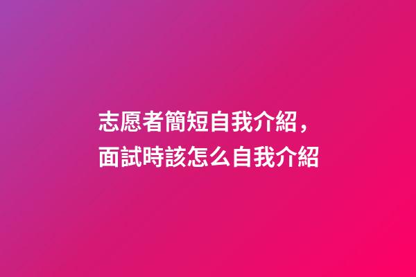 志愿者簡短自我介紹，面試時該怎么自我介紹-第1張-觀點-玄機派