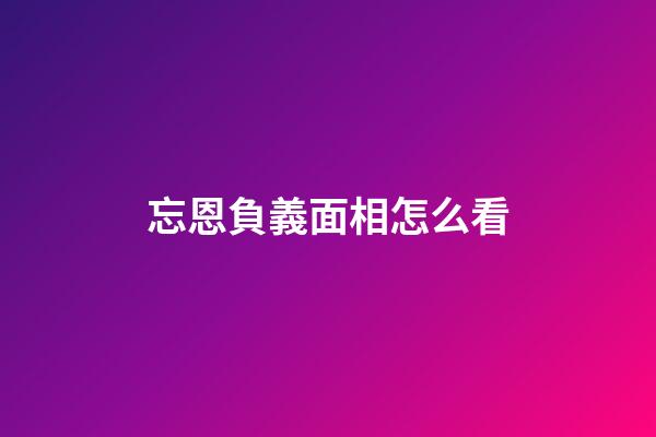 忘恩負義面相怎么看