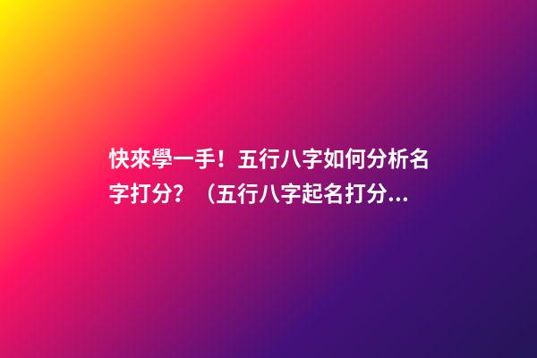 快來學一手！五行八字如何分析名字打分？（五行八字起名打分）
