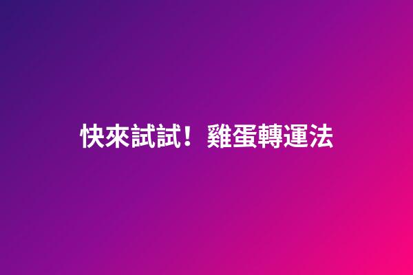 快來試試！雞蛋轉運法
