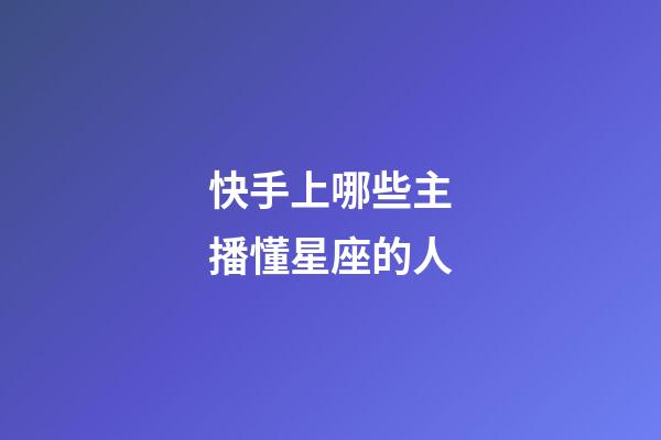 快手上哪些主播懂星座的人-第1張-星座運勢-玄機派