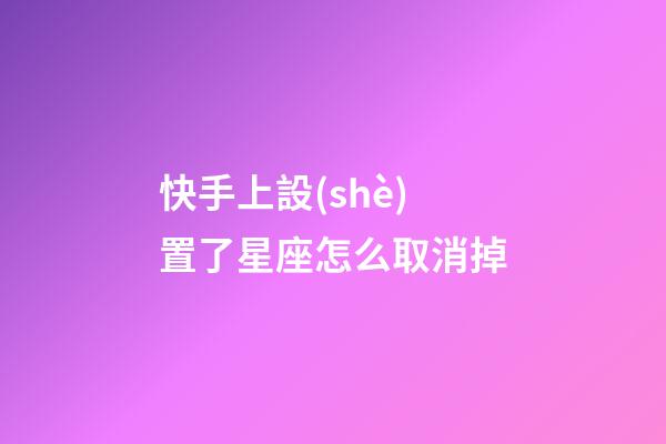 快手上設(shè)置了星座怎么取消掉-第1張-星座運(yùn)勢-玄機(jī)派
