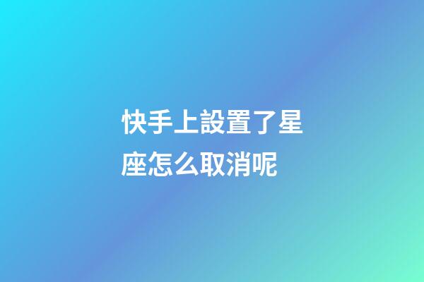 快手上設置了星座怎么取消呢-第1張-星座運勢-玄機派