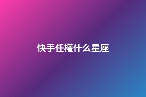快手任權什么星座-第1張-星座運勢-玄機派