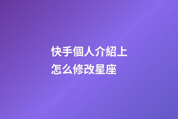 快手個人介紹上怎么修改星座-第1張-星座運勢-玄機派