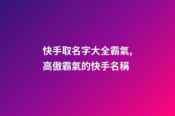 快手取名字大全霸氣,高傲霸氣的快手名稱-第1張-觀點-玄機派