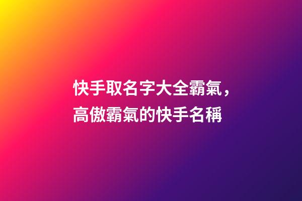 快手取名字大全霸氣，高傲霸氣的快手名稱-第1張-觀點-玄機派