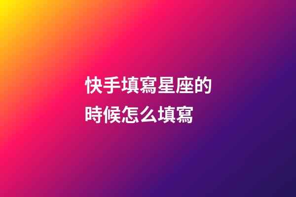 快手填寫星座的時候怎么填寫-第1張-星座運勢-玄機派