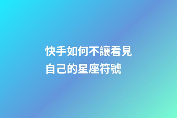 快手如何不讓看見自己的星座符號-第1張-星座運勢-玄機派