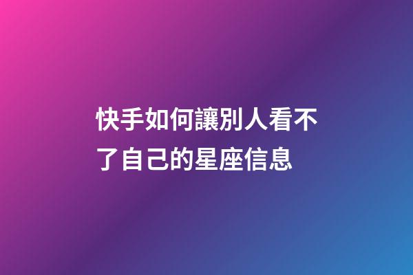 快手如何讓別人看不了自己的星座信息-第1張-星座運勢-玄機派