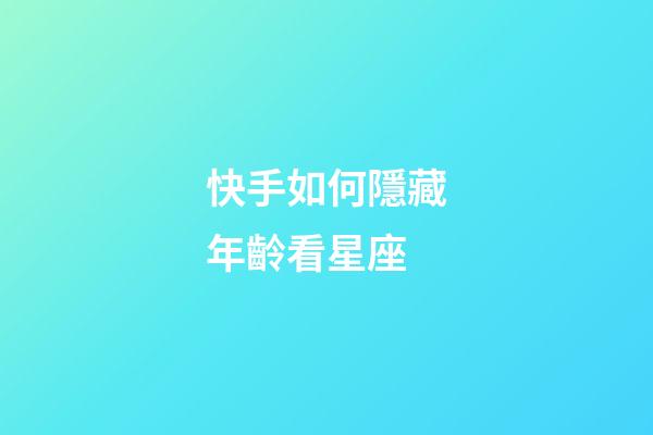 快手如何隱藏年齡看星座-第1張-星座運(yùn)勢(shì)-玄機(jī)派