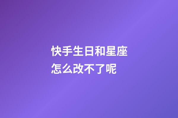 快手生日和星座怎么改不了呢-第1張-星座運(yùn)勢(shì)-玄機(jī)派
