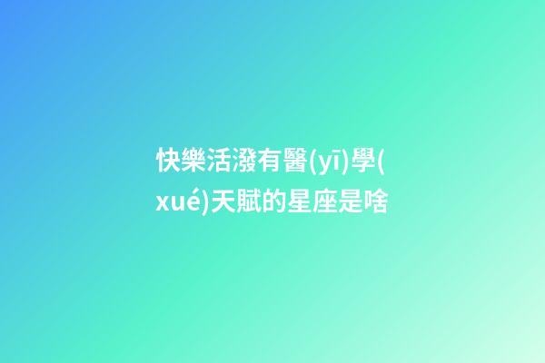 快樂活潑有醫(yī)學(xué)天賦的星座是啥
