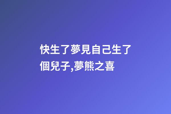 快生了夢見自己生了個兒子,夢熊之喜-第1張-觀點-玄機派