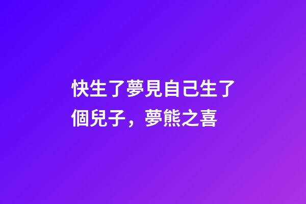 快生了夢見自己生了個兒子，夢熊之喜-第1張-觀點-玄機派