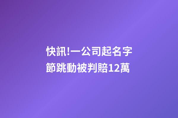 快訊!一公司起名字節跳動被判賠12萬-第1張-公司起名-玄機派
