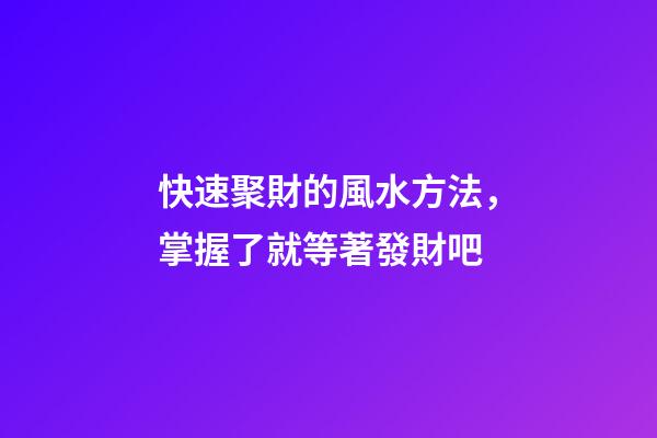 快速聚財的風水方法，掌握了就等著發財吧
