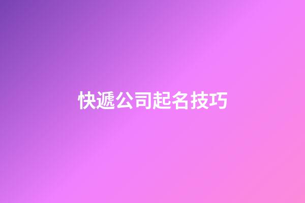 快遞公司起名技巧-第1張-公司起名-玄機派