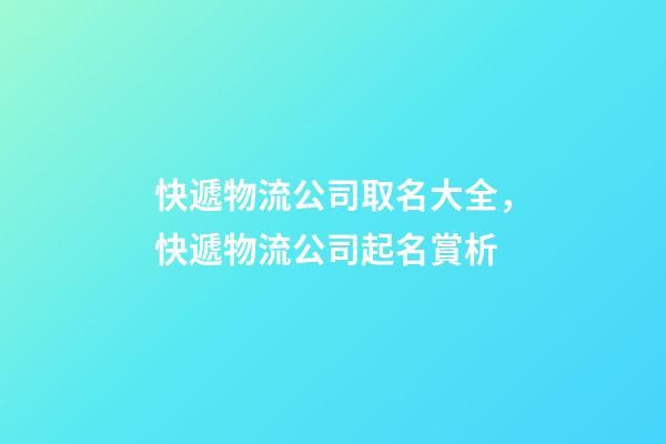 快遞物流公司取名大全，快遞物流公司起名賞析-第1張-公司起名-玄機派