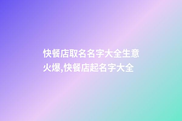 快餐店取名名字大全生意火爆,快餐店起名字大全-第1張-店鋪起名-玄機派