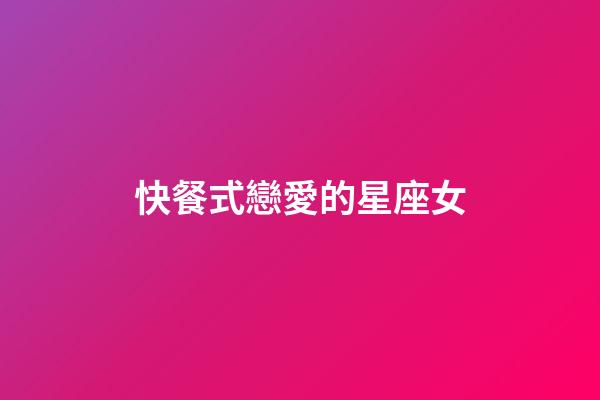 快餐式戀愛的星座女-第1張-星座運勢-玄機派