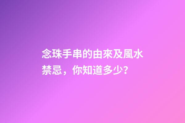 念珠手串的由來及風水禁忌，你知道多少？