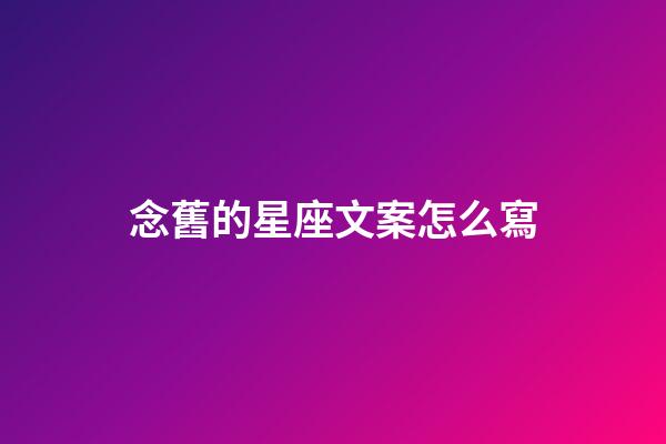 念舊的星座文案怎么寫-第1張-星座運勢-玄機派